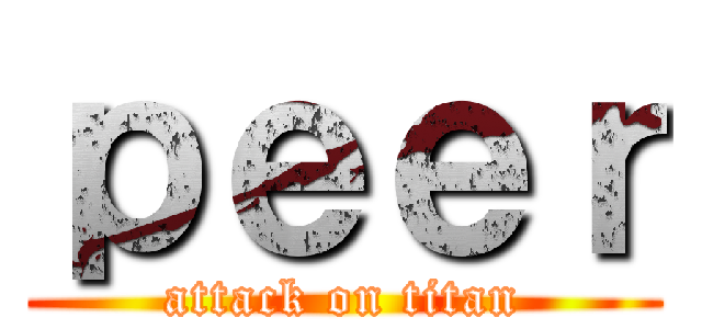 ｐｅｅｒ (attack on titan)
