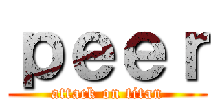 ｐｅｅｒ (attack on titan)