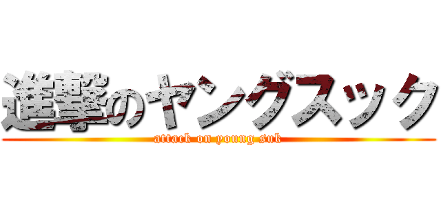 進撃のヤングスック (attack on young suk)