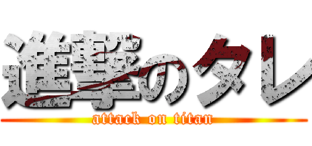 進撃のタレ (attack on titan)