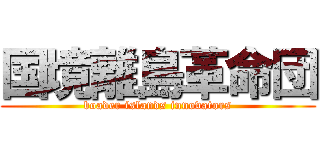 国境離島革命団 (boader islands innovators)