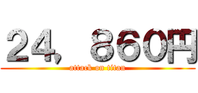 ２４，８６０円 (attack on titan)