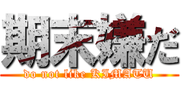 期末嫌だ (do not like KIMATU)