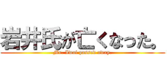 岩井氏が亡くなった。 (Mr. Iwai passed away.)