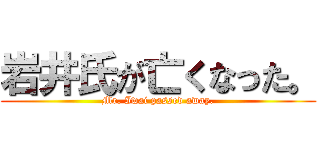 岩井氏が亡くなった。 (Mr. Iwai passed away.)