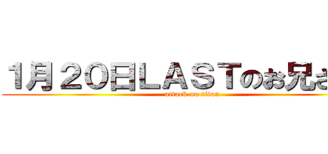 １月２０日ＬＡＳＴのお兄さん♥ (attack on titan)