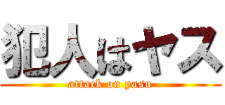 犯人はヤス (attack on yasu)