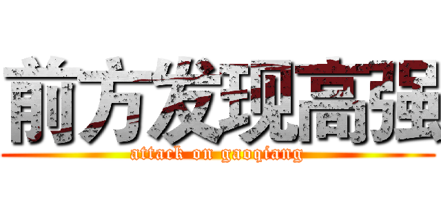 前方发现高强 (attack on gaoqiang)