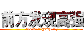 前方发现高强 (attack on gaoqiang)