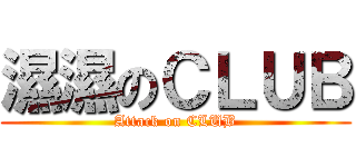 濕濕のＣＬＵＢ (Attack on CLUB)