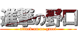 進撃の野口 (attack on no gucci)
