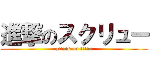 進撃のスクリュー (attack on titan)