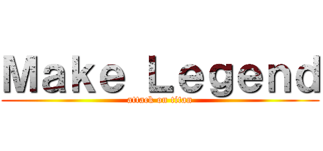 Ｍａｋｅ Ｌｅｇｅｎｄ (attack on titan)