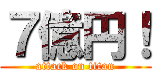 ７億円！ (attack on titan)