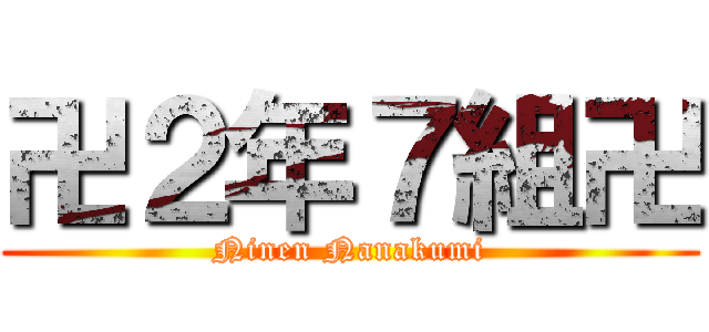 卍２年７組卍 (Ninen Nanakumi)