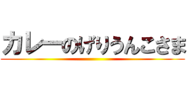 カレーのげりうんこさま ()