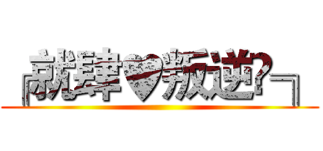 ╔就肆♥叛逆♛╗ ()