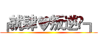 ╔就肆♥叛逆♛╗ ()