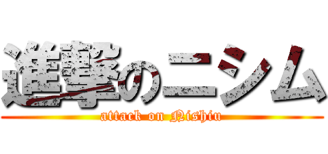 進撃のニシム (attack on Nishiu)