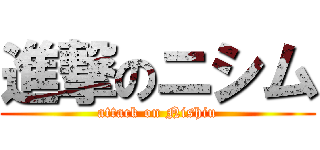 進撃のニシム (attack on Nishiu)