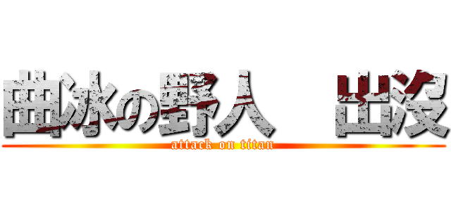 曲冰の野人  出沒 (attack on titan)