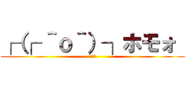 ┌（┌ ＾ｏ＾）┐ホモォ  (ホモォ)