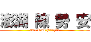 澎湖 陳 勢 安 (attack on Penghu)