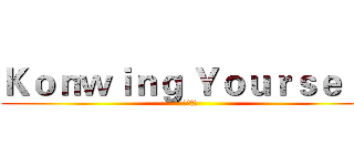 Ｋｏｎｗｉｎｇ Ｙｏｕｒｓｅｌｆ (自我發現)