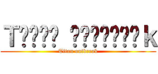 Ｔ𝖎𝖙𝖆𝖓 𝕺𝖚𝖙𝖇𝖗𝖊𝖆ｋ (Titan outbreak)