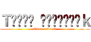 Ｔ𝖎𝖙𝖆𝖓 𝕺𝖚𝖙𝖇𝖗𝖊𝖆ｋ (Titan outbreak)