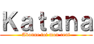 Ｋａｔａｎａ (Abonne toi mon reuf)