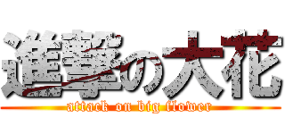 進撃の大花 (attack on big flower)