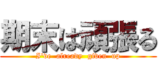 期末は頑張る (I've  already  given  up)