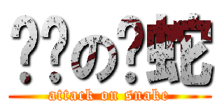 进击の懒蛇 (attack on snake)