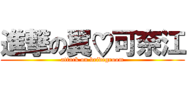 進撃の翼♡可奈江 (attack on bridegroom)