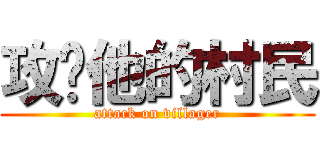 攻擊他的村民 (attack on villager)