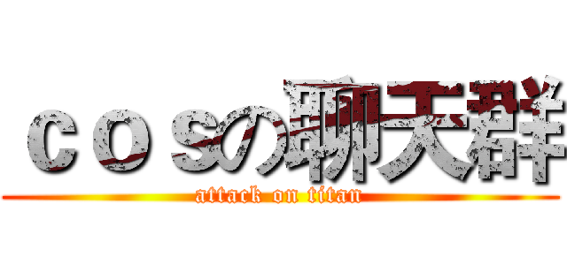 ｃｏｓの聊天群 (attack on titan)