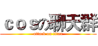 ｃｏｓの聊天群 (attack on titan)