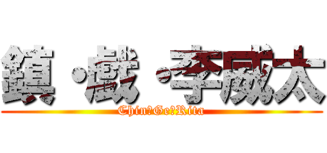 鎮・戯・李威太 (Chin・Ge・Rita)