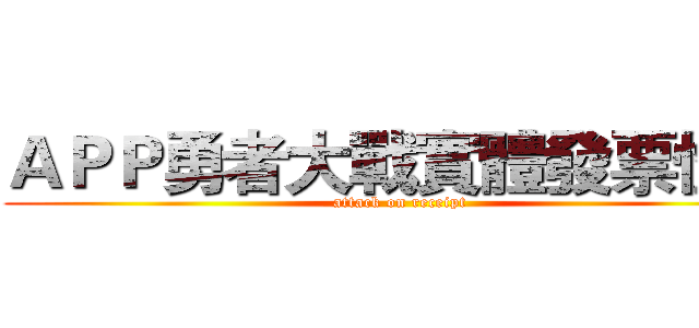 ＡＰＰ勇者大戰實體發票怪人 (attack on receipt)