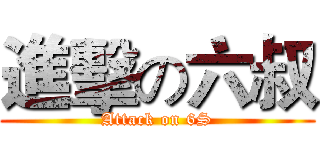 進擊の六叔 (Attack on 6S)