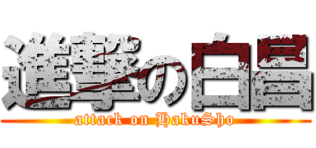 進撃の白昌 (attack on HakuSho)