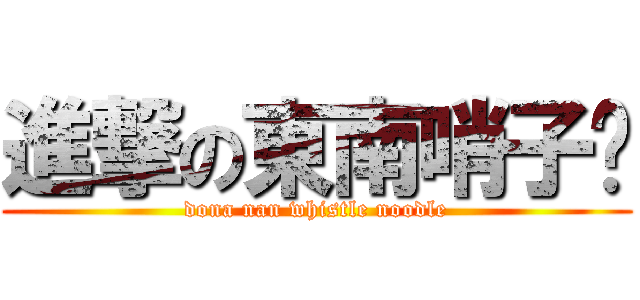 進撃の東南哨子麵 (dona nan whistle noodle)