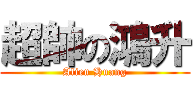 超帥の鴻升 (Alien Huang)