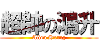 超帥の鴻升 (Alien Huang)