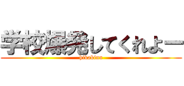 学校爆発してくれよー (hikakinn)