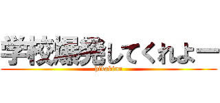 学校爆発してくれよー (hikakinn)