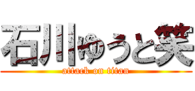 石川ゆうと笑 (attack on titan)