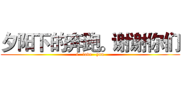 夕阳下的奔跑。谢谢你们 (i   love   you)