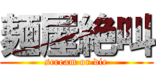 麺屋絶叫 (scream or die)